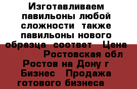 Изготавливаем павильоны любой сложности, также павильоны нового образца, соответ › Цена ­ 14 000 - Ростовская обл., Ростов-на-Дону г. Бизнес » Продажа готового бизнеса   